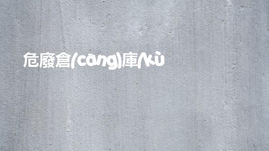 危廢倉(cāng)庫(kù)圍堰圖片危險(xiǎn)廢棄物處理的專業(yè)之道？